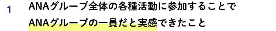 1 ANAグループ全体の各種活動に参加することでANAグループの一員だと実感できたこと