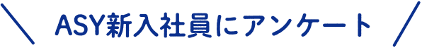 ASY新入社員にアンケート